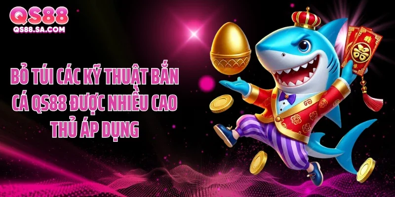 Bỏ túi các kỹ thuật bắn cá QS88 được nhiều cao thủ áp dụng