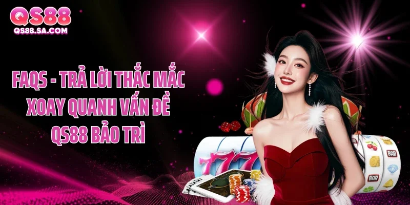 FAQs - trả lời thắc mắc xoay quanh vấn đề QS88 bảo trì