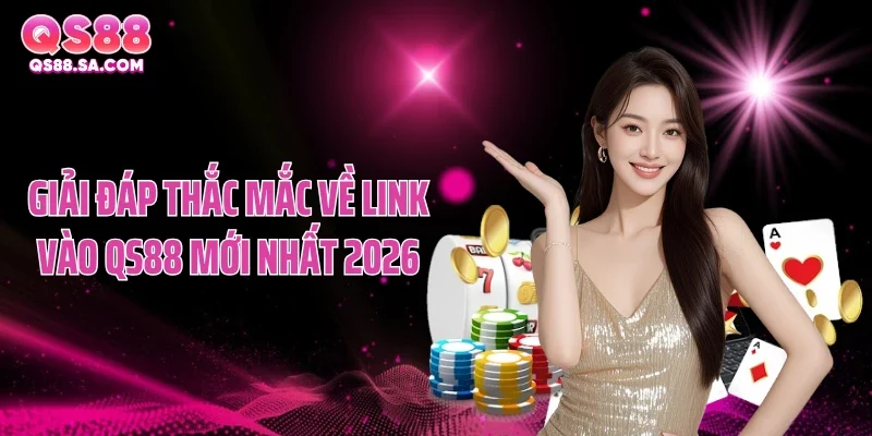 Giải đáp thắc mắc về link vào QS88 mới nhất 2026