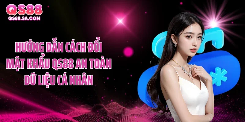 Hướng dẫn cách đổi mật khẩu QS88 an toàn dữ liệu cá nhân Hướng dẫn cách đổi mật khẩu QS88 an toàn dữ liệu cá nhân