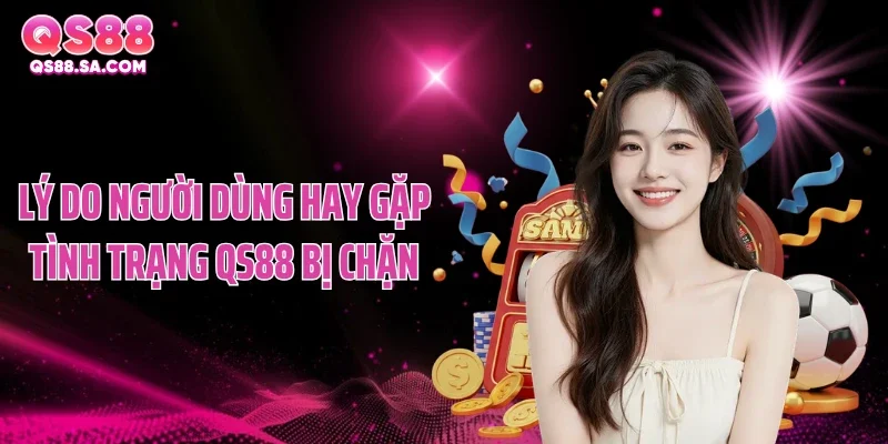 Lý do người dùng hay gặp tình trạng QS88 bị chặn
