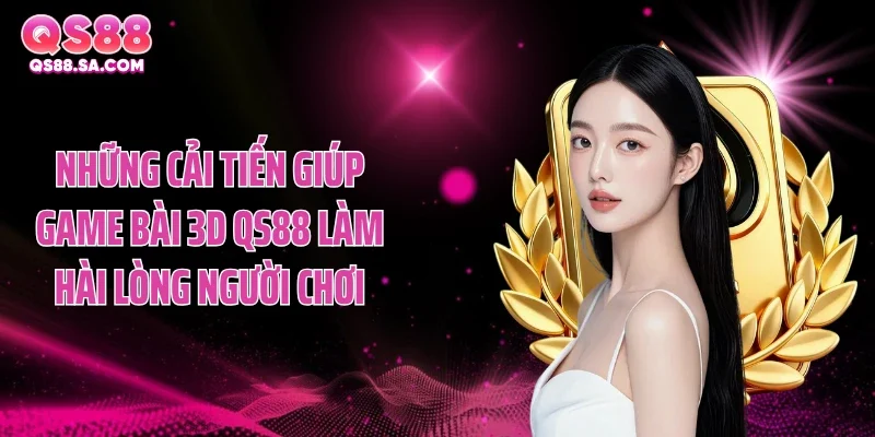 Những cải tiến giúp game bài 3D QS88 làm hài lòng người chơi Những cải tiến giúp game bài 3D QS88 làm hài lòng người chơi