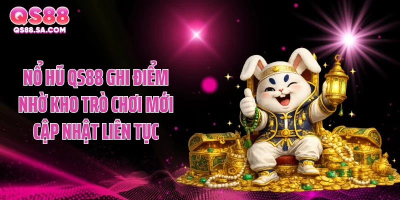 Nổ hũ QS88 ghi điểm nhờ kho trò chơi mới cập nhật liên tục