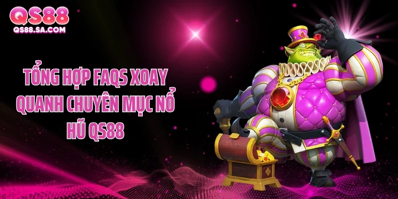Tổng hợp FAQs xoay quanh chuyên mục nổ hũ QS88